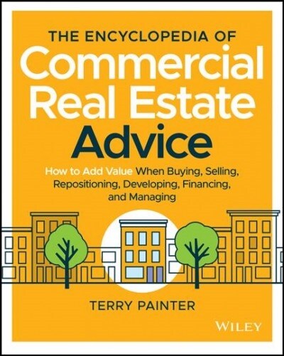 The Encyclopedia of Commercial Real Estate Advice: How to Add Value When Buying, Selling, Repositioning, Developing, Financing, and Managing (Hardcover)