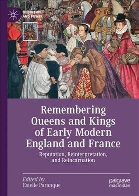 Remembering Queens and Kings of Early Modern England and France: Reputation, Reinterpretation, and Reincarnation (Hardcover, 2019)