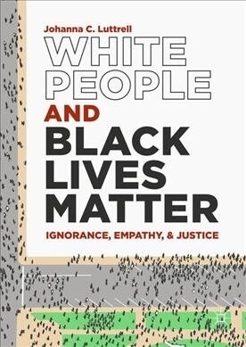 White People and Black Lives Matter: Ignorance, Empathy, and Justice (Hardcover, 2019)