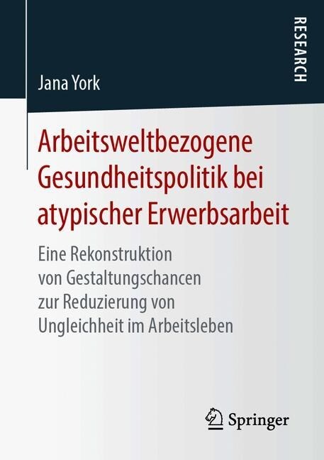 Arbeitsweltbezogene Gesundheitspolitik Bei Atypischer Erwerbsarbeit: Eine Rekonstruktion Von Gestaltungschancen Zur Reduzierung Von Ungleichheit Im Ar (Paperback, 1. Aufl. 2019)