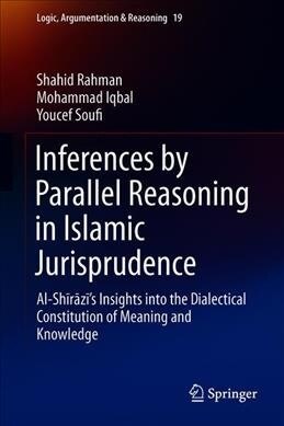 Inferences by Parallel Reasoning in Islamic Jurisprudence: Al-Shīrāzīs Insights Into the Dialectical Constitution of Meaning and Knowl (Hardcover, 2019)