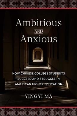 Ambitious and Anxious: How Chinese College Students Succeed and Struggle in American Higher Education (Hardcover)