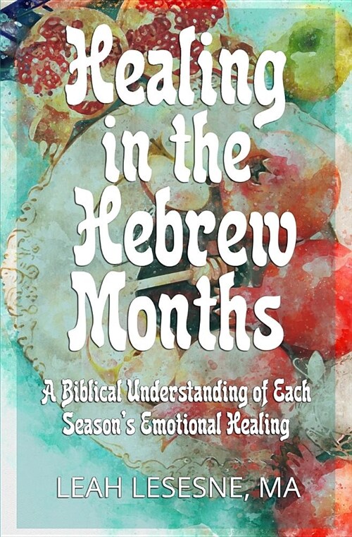 Healing in the Hebrew Months: A Biblical Understanding of Each Seasons Emotional Healing (Paperback)