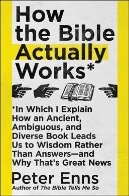 How the Bible Actually Works: In Which I Explain How an Ancient, Ambiguous, and Diverse Book Leads Us to Wisdom Rather Than Answers--And Why Thats (Paperback)