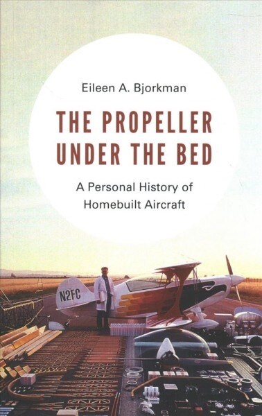 The Propeller Under the Bed: A Personal History of Homebuilt Aircraft (Paperback)