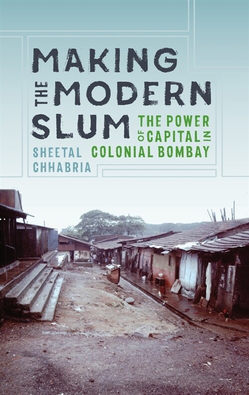 Making the Modern Slum: The Power of Capital in Colonial Bombay (Hardcover)