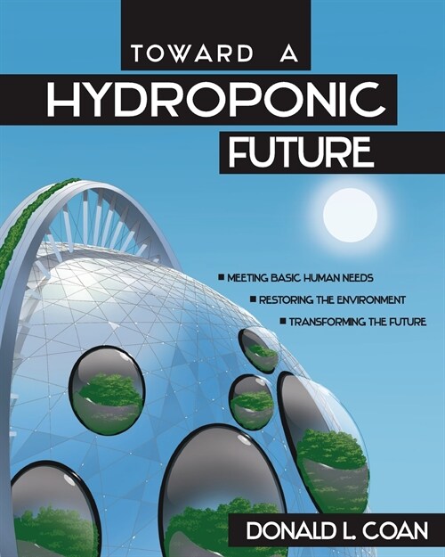Toward a Hydroponic Future: Meeting Basic Human Needs, Restoring the Environment, Transforming the Future (Paperback)