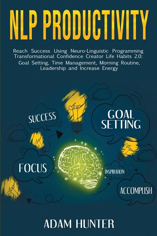 NLP Productivity: Reach Success Using Neuro-Linguistic Programming Transformational Confidence Creator Life Habits 2.0: Goal Setting, Ti (Paperback)