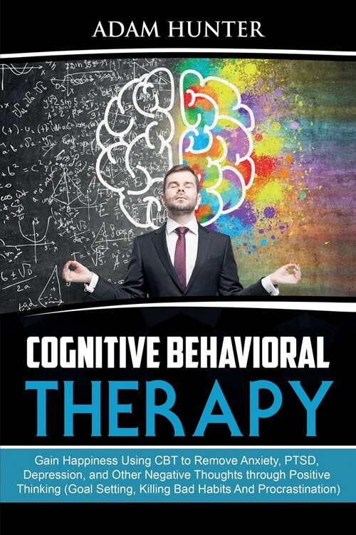 Cognitive Behavioral Therapy: Gain Happiness Using CBT to Remove Anxiety, PTSD, Depression, and Other Negative Thoughts through Positive Thinking (G (Paperback)