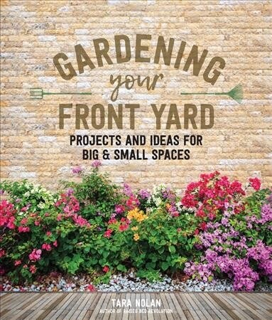 Gardening Your Front Yard: Projects and Ideas for Big and Small Spaces - Includes Vegetable Gardening, Pollinator Plants, Rain Gardens, and More! (Hardcover)