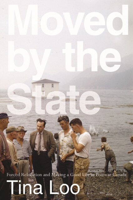 Moved by the State: Forced Relocation and Making a Good Life in Postwar Canada (Paperback)