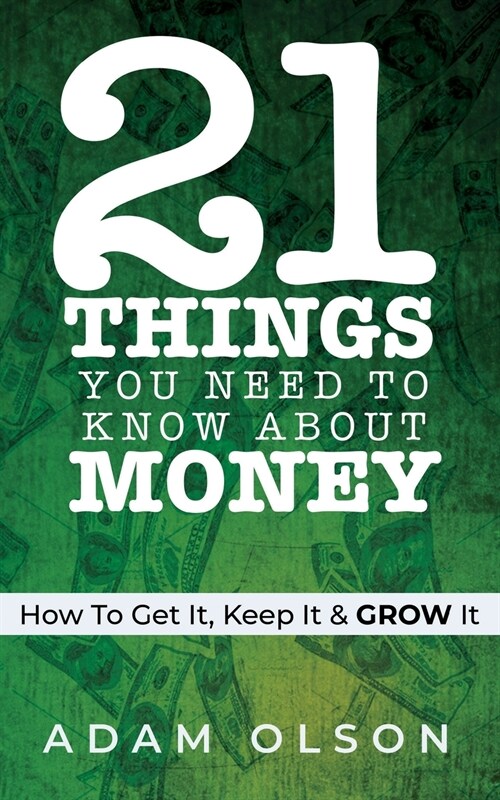 21 Things You Need to Know About Money: How to Get It, Keep It & GROW It (Paperback)