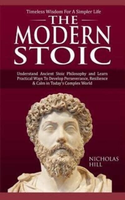 The Modern Stoic: Understand Ancient Stoic Philosophy and Learn Practical Ways To Develop Perseverance, Resilience & Calm in Todays Com (Paperback)