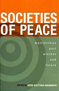 Societies of Peace: Matriarchies Past, Present and Future: Selected Papers, First World Congress on Matriarchal Studies, 2003, Second Worl (Paperback)