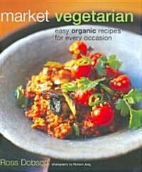 Market Vegetarian: Easy Organic Recipes for Every Occasion (Hardcover)
