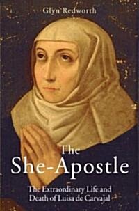 The She-apostle : The Extraordinary Life and Death of Luisa De Carvajal (Hardcover)