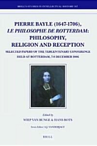 Pierre Bayle (1647-1706), Le Philosophe de Rotterdam: Philosophy, Religion and Reception: Selected Papers of the Tercentenary Conference Held at Rotte (Hardcover)