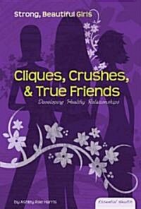 Cliques, Crushes, & True Friends: Developing Healthy Relationships: Developing Healthy Relationships (Library Binding)