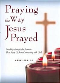 Praying the Way Jesus Prayed: Breaking Through the Barriers That Keep Us from Connecting with God (Paperback)