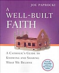 A Well-Built Faith: A Catholics Guide to Knowing and Sharing What We Believe (Paperback)