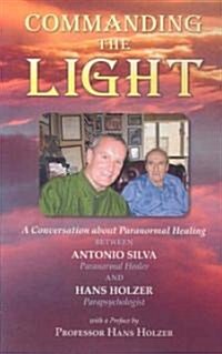 Commanding the Light: A Conversation about Paranormal Healing Between Antonio Silva and Hans Holzer (Paperback, Anniversary)