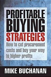 Profitable Buying Strategies : How to Cut Procurement Costs and Buy Your Way to Higher Profits (Hardcover)