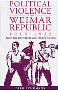 Political Violence in the Weimar Republic 1918-1933 : Battles for the Streets and Fears of Civil War (Hardcover)