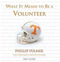 What It Means to Be a Volunteer: Phillip Fulmer and Tennessees Greatest Players (Hardcover)