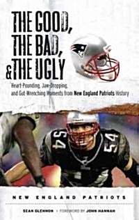 The Good, the Bad, and the Ugly New England Patriots: Heart-Pounding, Jaw-Dropping, and Gut-Wrenching Moments from New England Patriots History        (Hardcover)