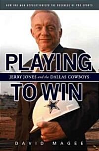 Playing to Win: Jerry Jones and the Dallas Cowboys (Hardcover)