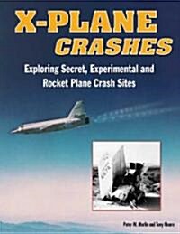 X-Plane Crashes: Exploring Experimental, Rocket Plane, and Spycraft Incidents, Accidents and Crash Sites (Hardcover)