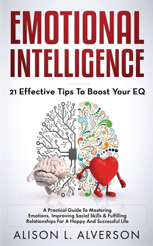 Emotional Intelligence: 21 EFFECTIVE TIPS TO BOOST YOUR EQ (A Practical Guide To Mastering Emotions, Improving Social Skills & Fulfilling Rela (Paperback)