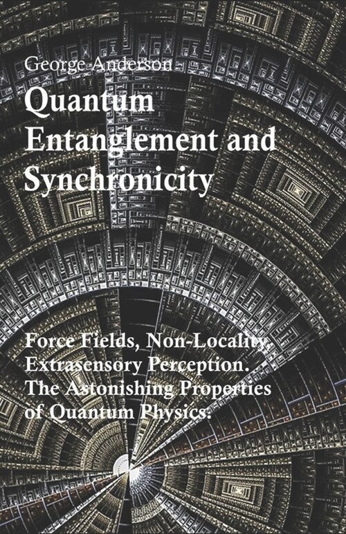 Quantum Entanglement and Synchronicity. Force Fields, Non-Locality, Extrasensory Perception. The Astonishing Properties of Quantum Physics. (Paperback)