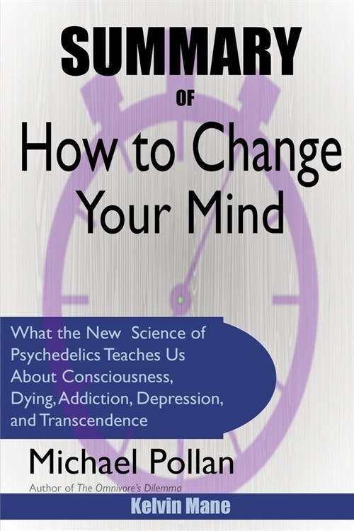 Summary Of How to Change Your Mind: What the New Science of Psychedelics Teaches Us About Consciousness, Dying, Addiction, Depression, and Transcenden (Paperback)