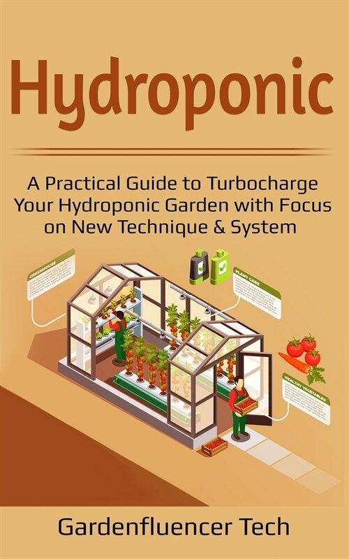 Hydroponic: A Practical Guide to Turbocharge Your Hydroponic Garden with Focus on New Technique & System (Paperback)