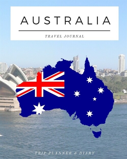 Australia - Travel Journal: Trip Planner & Travel Diary Journal Notebook To Plan Your Next Vacation In Detail Including Itinerary, Checklists, Cal (Paperback)