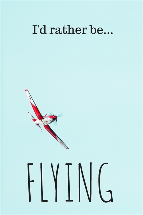 Id Rather be Flying: Lined Notebook / Journal. Ideal for lovers of flying (Paperback)