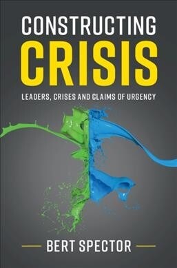 Constructing Crisis : Leaders, Crises and Claims of Urgency (Hardcover)