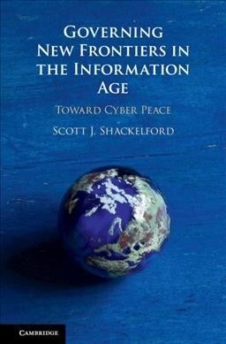 Governing New Frontiers in the Information Age : Toward Cyber Peace (Hardcover)