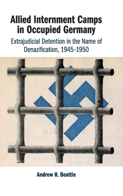 Allied Internment Camps in Occupied Germany : Extrajudicial Detention in the Name of Denazification, 1945–1950 (Hardcover)