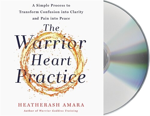 The Warrior Heart Practice: A Simple Process to Transform Confusion Into Clarity and Pain Into Peace (a Warrior Goddess Book) (Audio CD)