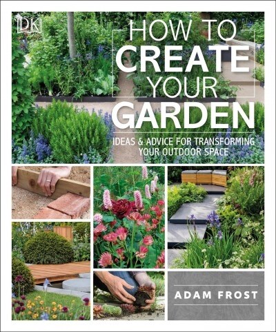 How to Create Your Garden: Ideas and Advice for Transforming Your Outdoor Space (Paperback)
