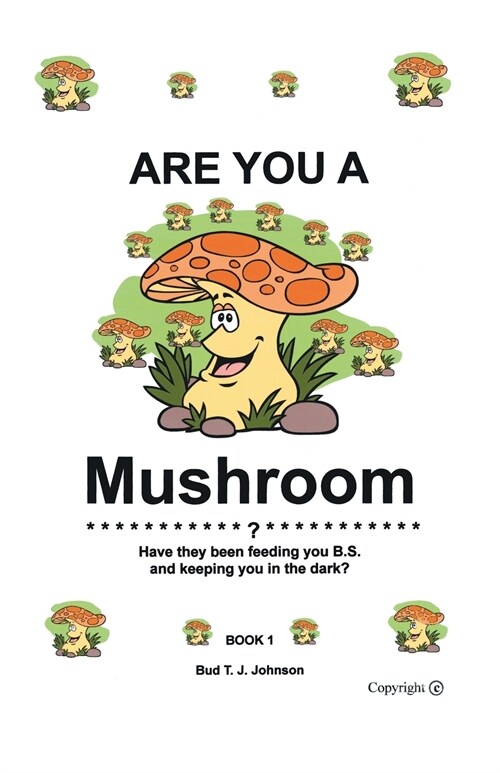 Are You a Mushroom?: Have They Been Feeding You B.S. and Keeping You in the Dark? Book 1 (Paperback)