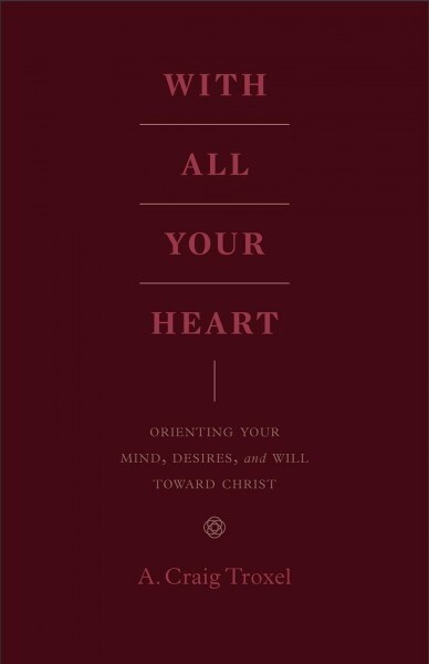 With All Your Heart: Orienting Your Mind, Desires, and Will Toward Christ (Paperback)