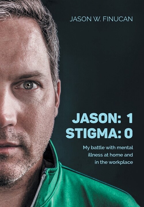 Jason: 1 Stigma: 0: My battle with mental illness at home and in the workplace (Hardcover)