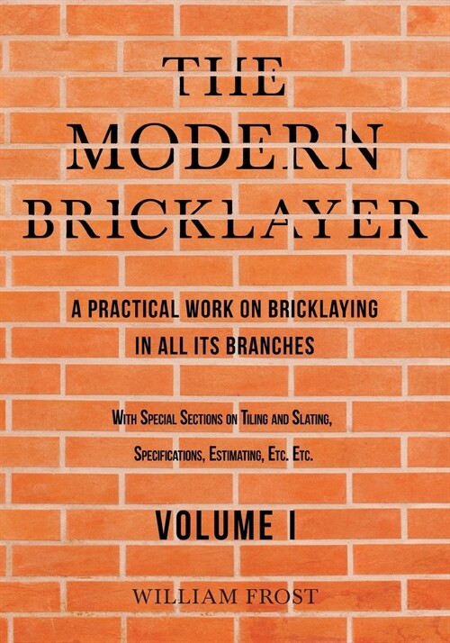 The Modern Bricklayer - A Practical Work on Bricklaying in all its Branches - Volume I (Paperback)