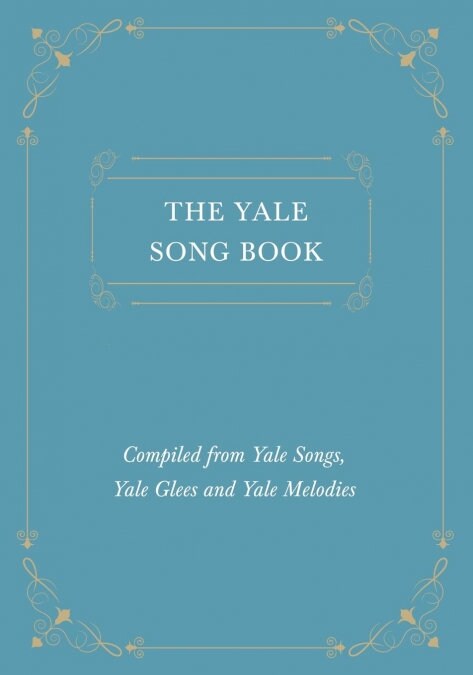 The Yale Song Book - Compiled from Yale Songs, Yale Glees and Yale Melodies (Paperback)