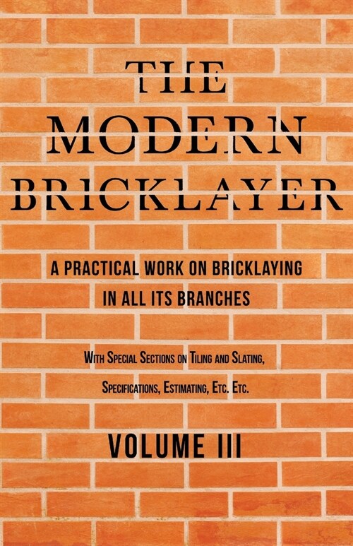 The Modern Bricklayer - A Practical Work on Bricklaying in all its Branches - Volume III (Paperback)