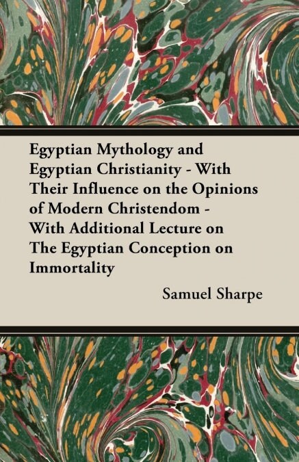 Egyptian Mythology and Egyptian Christianity - With Their Influence on the Opinions of Modern Christendom - With Additional Lecture on The Egyptian Co (Paperback)