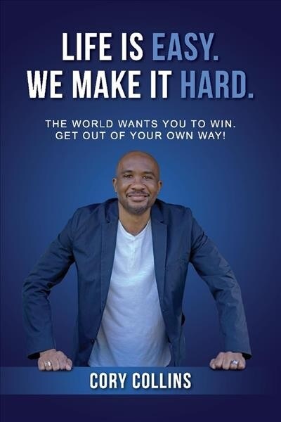 Life Is Easy. We Make It Hard.: The World Wants You to Win. Get Out of Your Own Way! Volume 1 (Paperback)